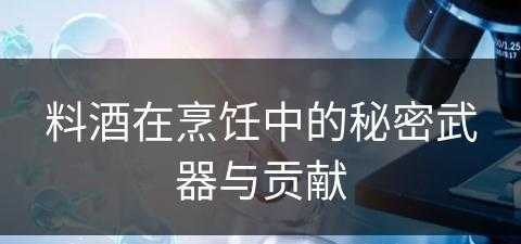 料酒在烹饪中的秘密武器与贡献